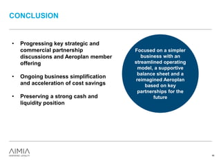 CONCLUSION
46
Focused on a simpler
business with an
streamlined operating
model, a supportive
balance sheet and a
reimagined Aeroplan
based on key
partnerships for the
future
• Progressing key strategic and
commercial partnership
discussions and Aeroplan member
offering
• Ongoing business simplification
and acceleration of cost savings
• Preserving a strong cash and
liquidity position
 