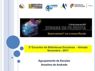 Agrupamento de Escolas
Anselmo de Andrade
3º Encontro de Bibliotecas Escolares - Almada
Novembro - 2017
 