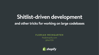 Shitlist-driven development
and othertricks forworking on large codebases
FLOR IAN WE INGARTEN
flo@shopify.com
@fw1729
 