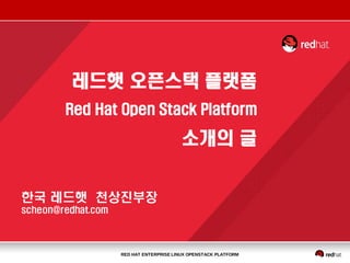 RED HAT ENTERPRISE LINUX OPENSTACK PLATFORM
한국 레드햇 천상진부장
scheon@redhat.com
레드햇 오픈스택 플랫폼
Red Hat Open Stack Platform
소개의 글
 