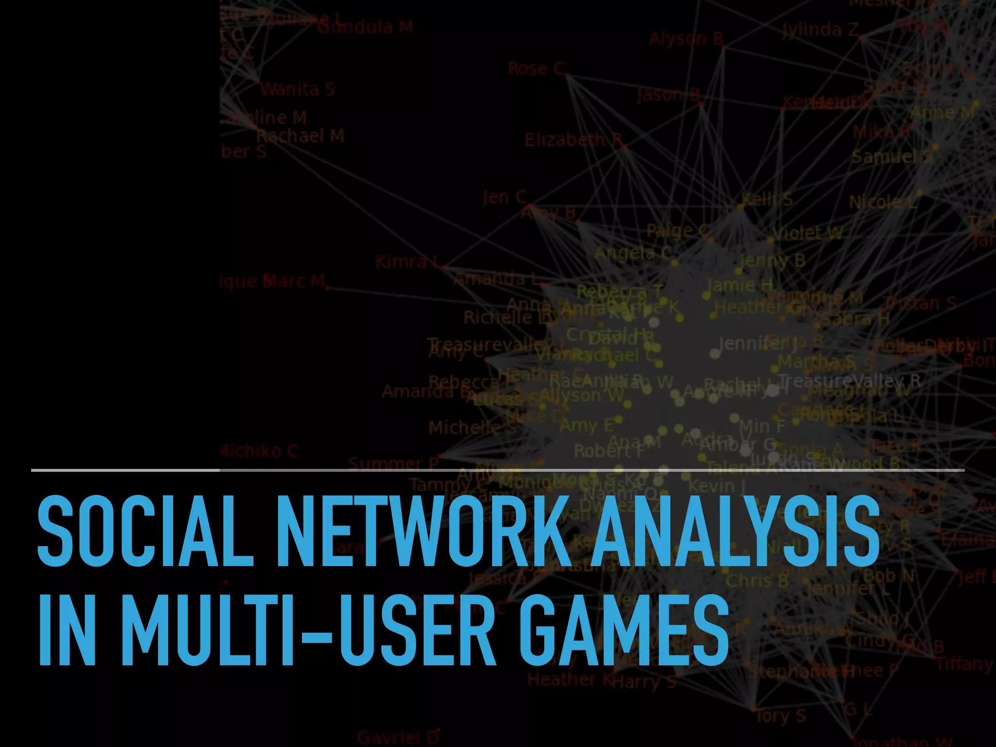 SOCIAL NETWORK ANALYSIS
IN MULTI-USER GAMES
 