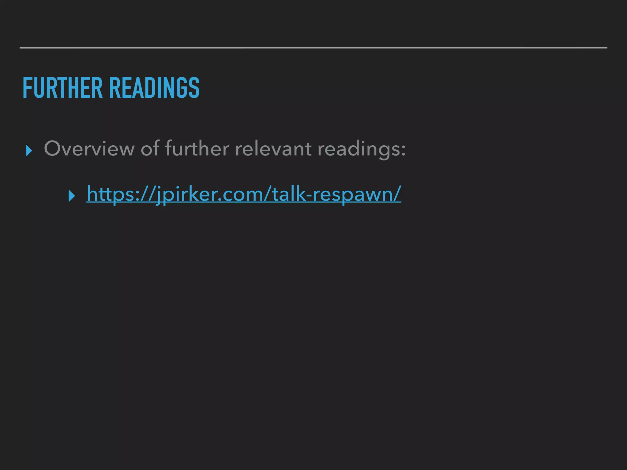 FURTHER READINGS
▸ Overview of further relevant readings:
▸ https://jpirker.com/talk-respawn/
 