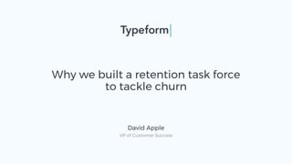 Why we built a retention task force
to tackle churn
David Apple
VP of Customer Success
 