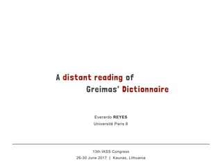 A distant reading of
Greimas’ Dictionnaire
Everardo REYES
Université Paris 8
13th IASS Congress
26-30 June 2017 | Kaunas, Lithuania
 