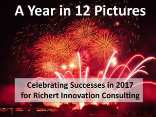 A Year in 12 Pictures
Celebrating Successes in 2017
for Richert Innovation Consulting
 