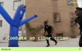 Combate ao ciber crime
05/02/16 39
 
