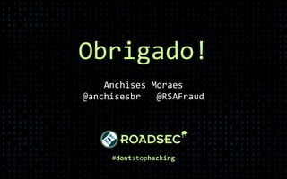 Obrigado!
#dontstophacking
Anchises Moraes
@anchisesbr @RSAFraud
 