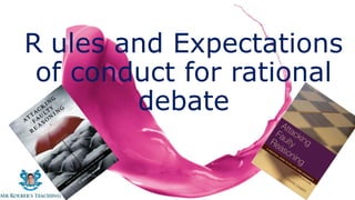 R ules and Expectations
of conduct for rational
debate
 