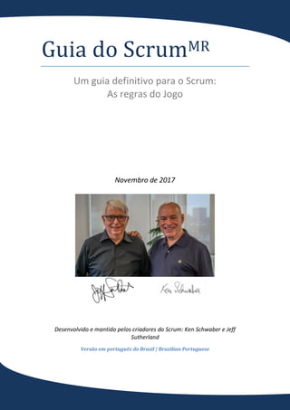 Guia do ScrumMR
Um guia definitivo para o Scrum:
As regras do Jogo
Novembro de 2017
Desenvolvido e mantido pelos criadores do Scrum: Ken Schwaber e Jeff
Sutherland
Versão em português do Brasil | Brazilian Portuguese
 