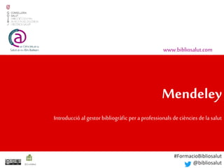 Mendeley
Introducció al gestor bibliogràfic pera professionals de ciènciesde la salut
www.bibliosalut.com
(0,2crèdits)
#FormacioBibliosalut
@bibliosalut
 