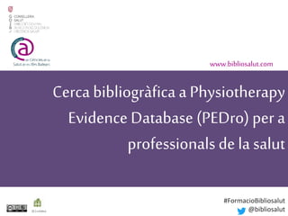 Cerca bibliogràfica a Physiotherapy
Evidence Database (PEDro) per a
professionals de la salut
www.bibliosalut.com
(0,2crèdits)
#FormacioBibliosalut
@bibliosalut
 