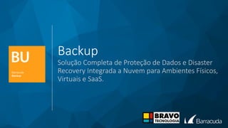 Backup
Solução Completa de Proteção de Dados e Disaster
Recovery Integrada a Nuvem para Ambientes Físicos,
Virtuais e SaaS.
 