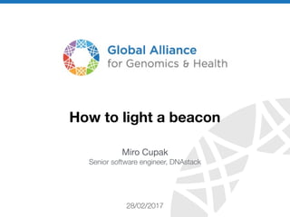 genomicsandhealth.org
How to light a beacon
28/02/2017
Miro Cupak

Senior software engineer, DNAstack
 