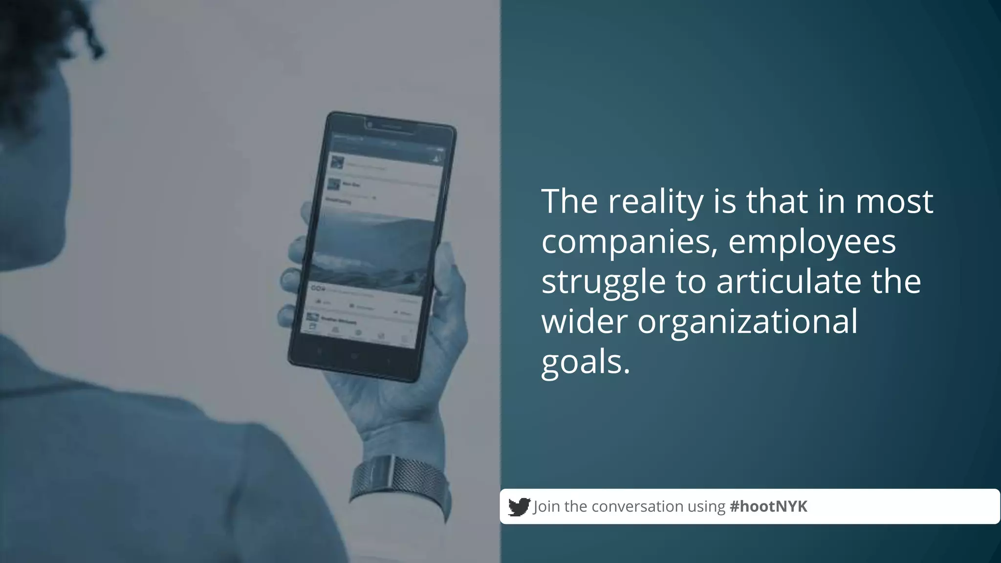 The reality is that in most
companies, employees
struggle to articulate the
wider organizational
goals.
Join the conversation using #hootNYK
 