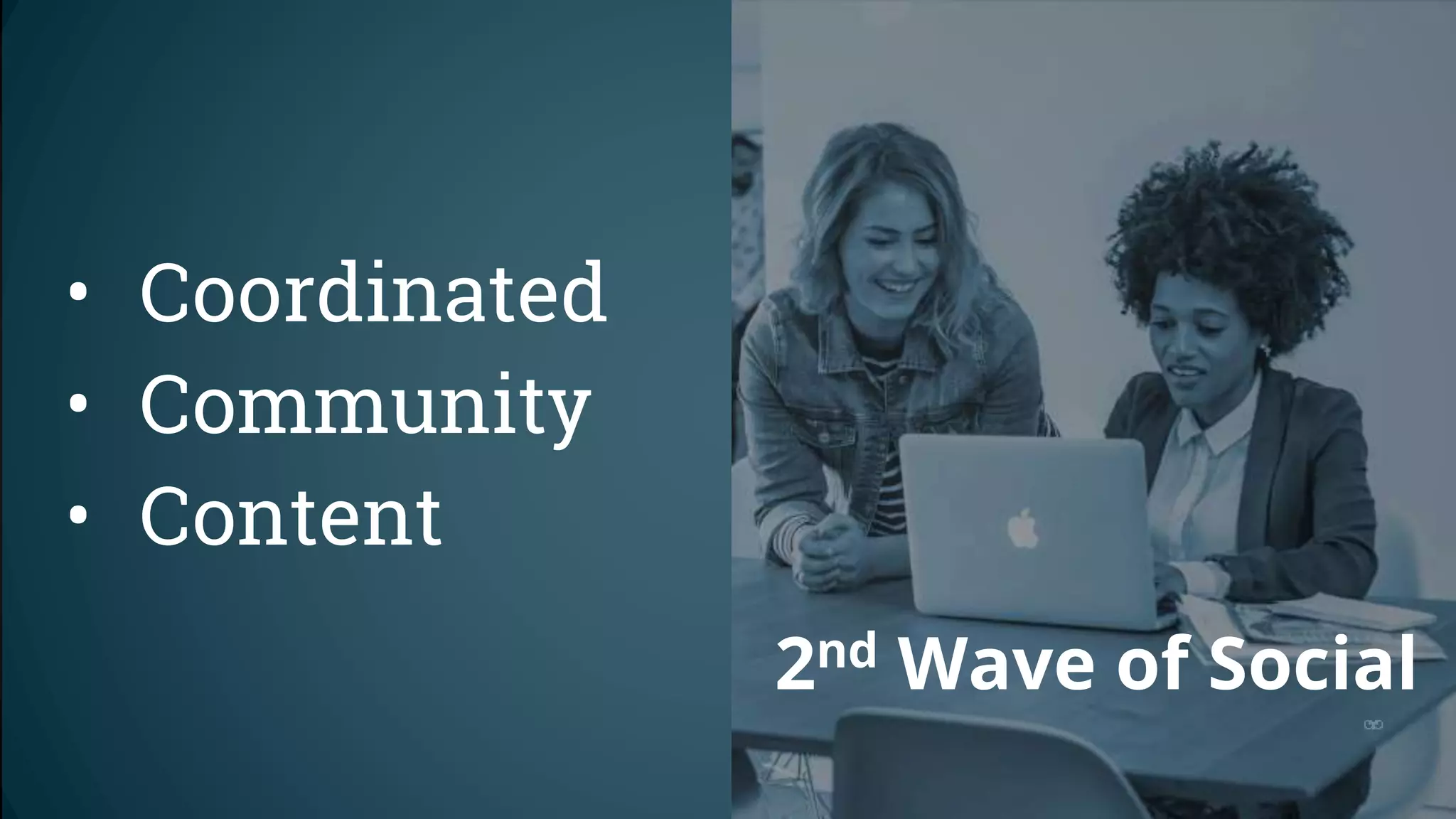 2nd Wave of Social
• Coordinated
• Community
• Content
 