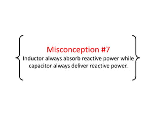 Misconception #7
Inductor always absorb reactive power while
capacitor always deliver reactive power.
 