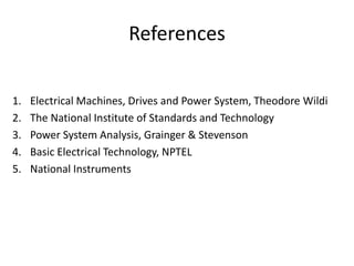 References
1. Electrical Machines, Drives and Power System, Theodore Wildi
2. The National Institute of Standards and Technology
3. Power System Analysis, Grainger & Stevenson
4. Basic Electrical Technology, NPTEL
5. National Instruments
 