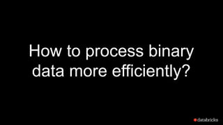 How to process binary
data more efficiently?
 