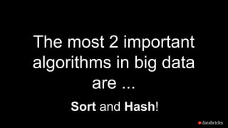 The most 2 important
algorithms in big data
are ...
Sort and Hash!
 