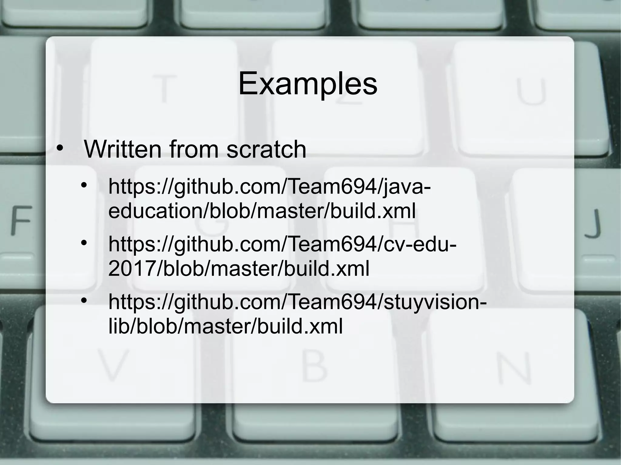 Examples
• Written from scratch
• https://github.com/Team694/java-
education/blob/master/build.xml
• https://github.com/Team694/cv-edu-
2017/blob/master/build.xml
• https://github.com/Team694/stuyvision-
lib/blob/master/build.xml
 