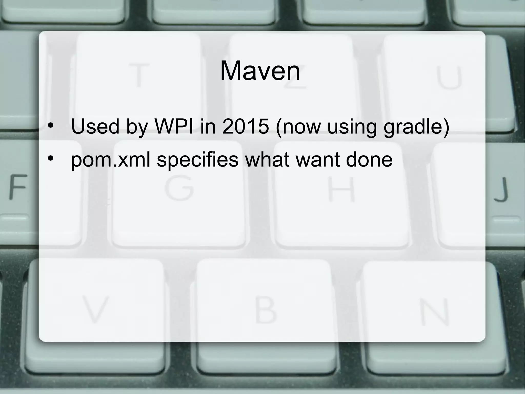 Maven
• Used by WPI in 2015 (now using gradle)
• pom.xml specifies what want done
 