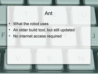 Ant
• What the robot uses
• An older build tool, but still updated
• No internet access required
 