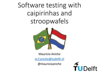 Maurício Aniche
m.f.aniche@tudelft.nl
@mauricioaniche
Software testing with
caipirinhas and
stroopwafels
 