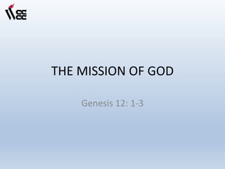 THE MISSION OF GOD
Genesis 12: 1-3
 