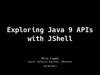 Exploring Java 9 APIs
with JShell
Miro Cupak
Senior Software Engineer, DNAstack
26/10/2017
 