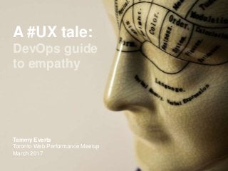 A #UX tale:
DevOps guide
to empathy
Tammy Everts
Toronto Web Performance Meetup
March 2017
 