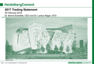 Slide 1 – 2017 Trading Statement – 20 February 2018
HeidelbergCement
2017 Trading Statement
20 February 2018
Dr. Bernd Sch...