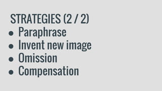 STRATEGIES (2 / 2)
● Paraphrase
● Invent new image
● Omission
● Compensation
 