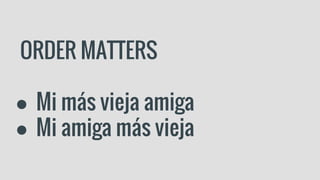 ORDER MATTERS
● Mi más vieja amiga
● Mi amiga más vieja
 