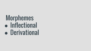 Morphemes
● Inflectional
● Derivational
 