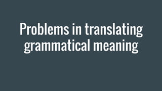 Problems in translating
grammatical meaning
 