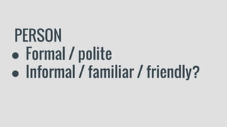 PERSON
● Formal / polite
● Informal / familiar / friendly?
 