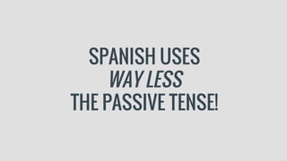 SPANISH USES
WAY LESS
THE PASSIVE TENSE!
 