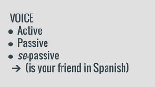 VOICE
● Active
● Passive
● se-passive
➔ (is your friend in Spanish)
 
