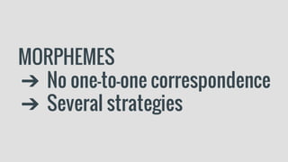 MORPHEMES
➔ No one-to-one correspondence
➔ Several strategies
 
