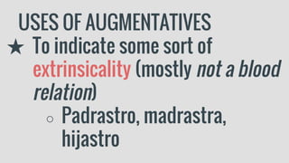 USES OF AUGMENTATIVES
★ To indicate some sort of
extrinsicality (mostly not a blood
relation)
○ Padrastro, madrastra,
hijastro
 