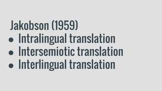 Jakobson (1959)
● Intralingual translation
● Intersemiotic translation
● Interlingual translation
 