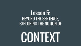 Lesson 5:
BEYOND THE SENTENCE,
EXPLORING THE NOTION OF
CONTEXT
 
