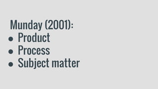 Munday (2001):
● Product
● Process
● Subject matter
 