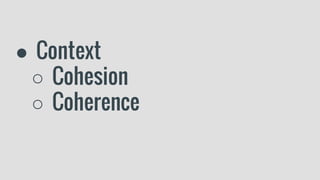 ● Context
○ Cohesion
○ Coherence
 
