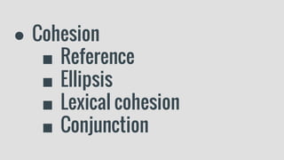 ● Cohesion
■ Reference
■ Ellipsis
■ Lexical cohesion
■ Conjunction
 