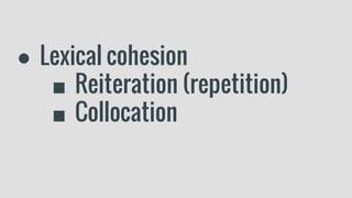 ● Lexical cohesion
■ Reiteration (repetition)
■ Collocation
 