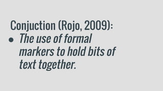 Conjuction (Rojo, 2009):
● The use of formal
markers to hold bits of
text together.
 