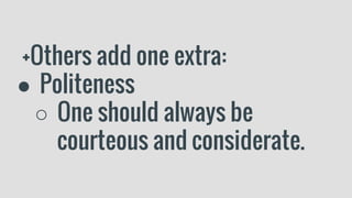 +Others add one extra:
● Politeness
○ One should always be
courteous and considerate.
 