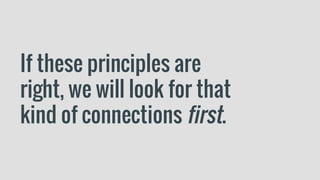 If these principles are
right, we will look for that
kind of connections first.
 
