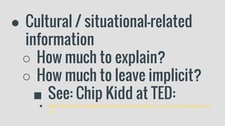 ● Cultural / situational-related
information
○ How much to explain?
○ How much to leave implicit?
■ See: Chip Kidd at TED:
■ https://www.ted.com/talks/chip_kidd_designing_books_is_no_laughing_matter_ok_it
_is
 
